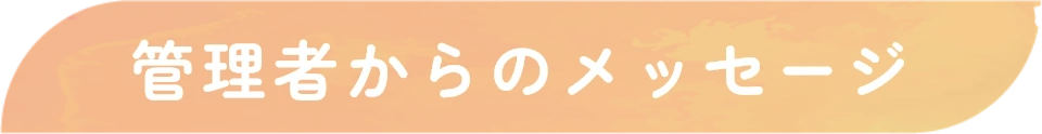 管理者からのメッセージ